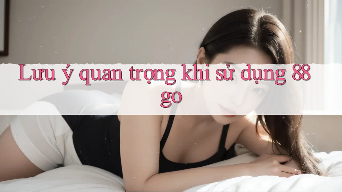 Lưu ý quan trọng khi sử dụng 88go
