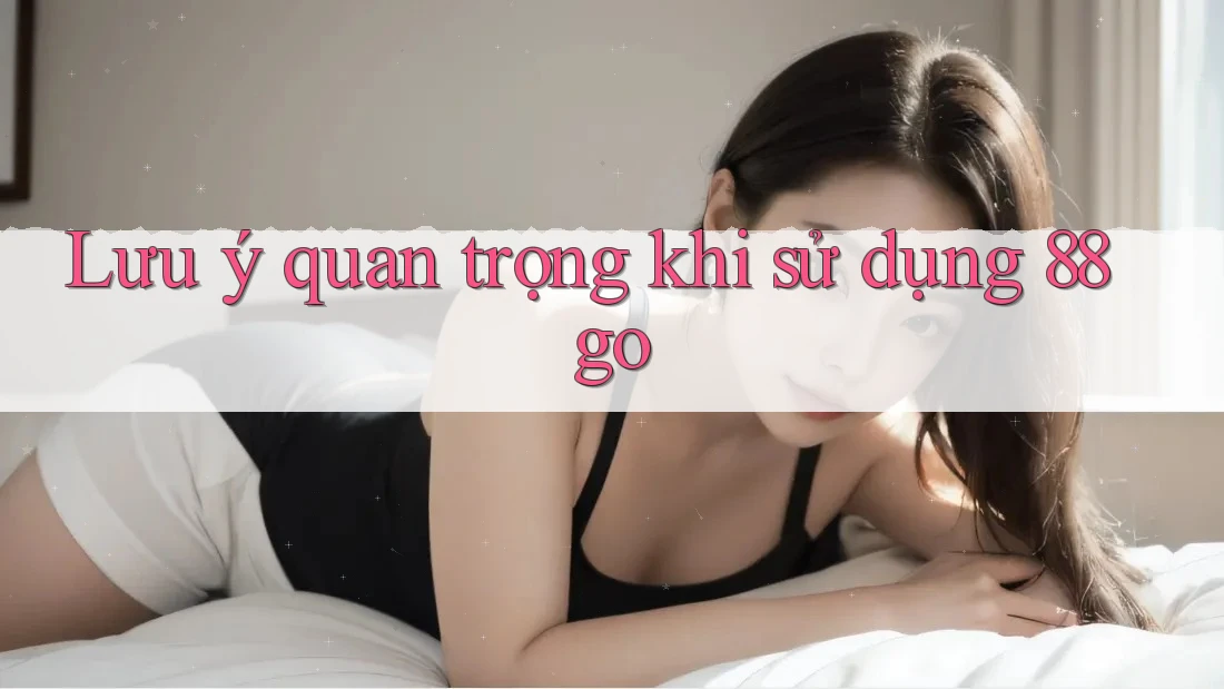 Lưu ý quan trọng khi sử dụng 88go Lưu ý quan trọng khi sử dụng 88go