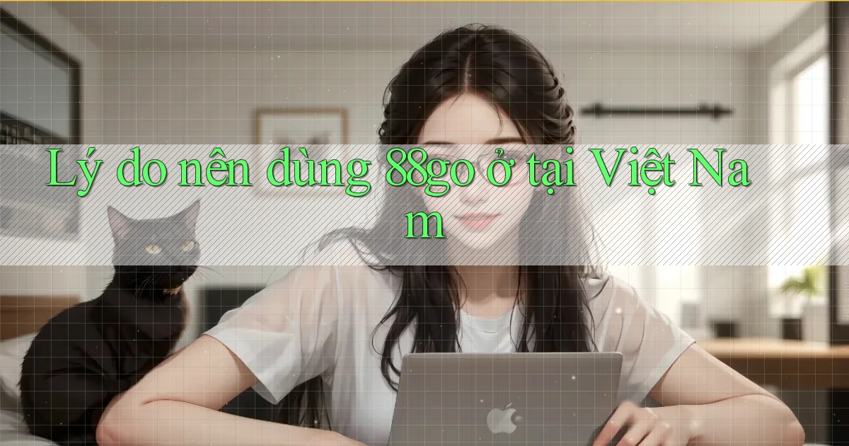 Lý do nên dùng 88go ở tại Việt Nam