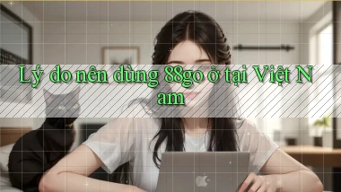 Lý do nên dùng 88go ở tại Việt Nam
