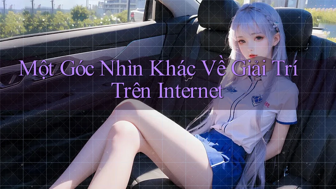 Một Góc Nhìn Khác Về Giải Trí Trên Internet
