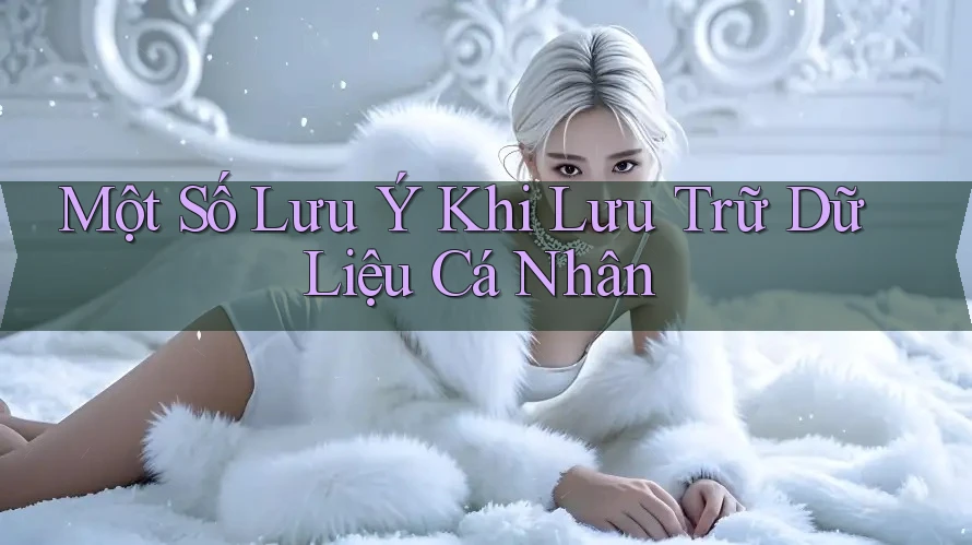 Một Số Lưu Ý Khi Lưu Trữ Dữ Liệu Cá Nhân
