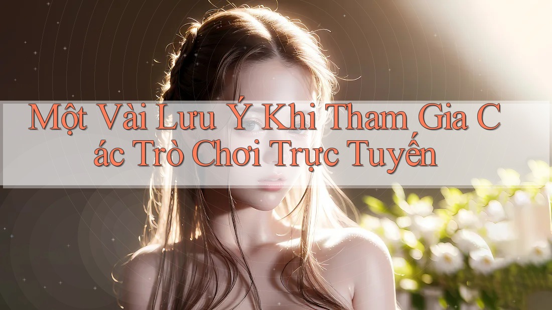 Một Vài Lưu Ý Khi Tham Gia Các Trò Chơi Trực Tuyến