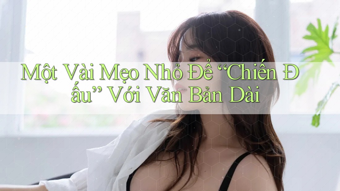 Một Vài Mẹo Nhỏ Để “Chiến Đấu” Với Văn Bản Dài