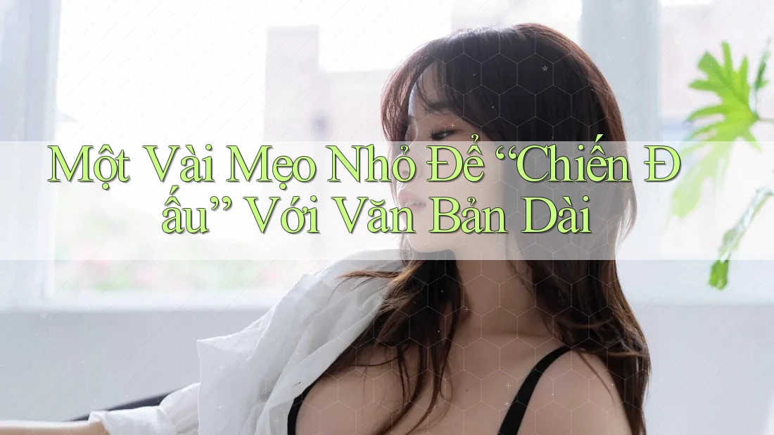 Một Vài Mẹo Nhỏ Để “Chiến Đấu” Với Văn Bản Dài