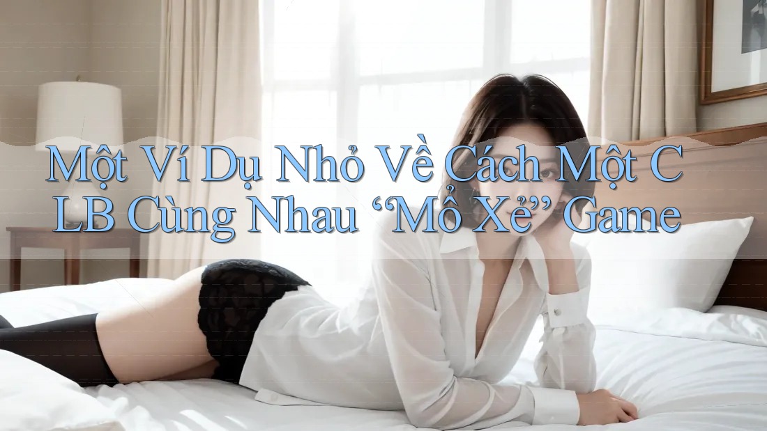 Một Ví Dụ Nhỏ Về Cách Một CLB Cùng Nhau “Mổ Xẻ” Game