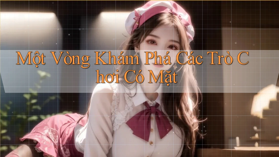 Một Vòng Khám Phá Các Trò Chơi Có Mặt