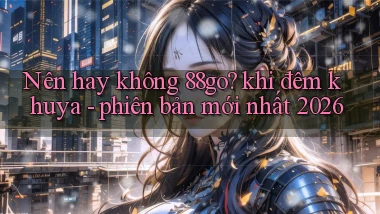 Nên hay không 88go khi đêm khuya   phiên bản mới nhất 2026