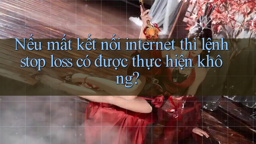 Nếu mất kết nối internet thì lệnh stop loss có được thực hiện không?