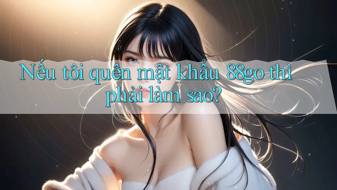 Nếu tôi quên mật khẩu 88go thì phải làm sao?