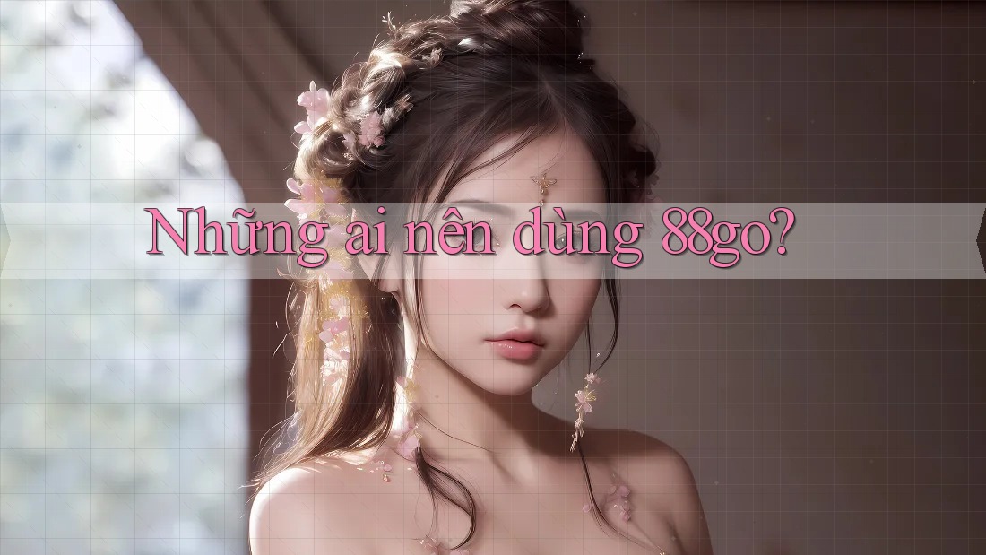 Những ai nên dùng 88go?