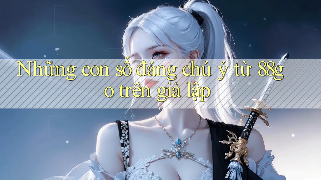 Những con số đáng chú ý từ 88go trên giả lập