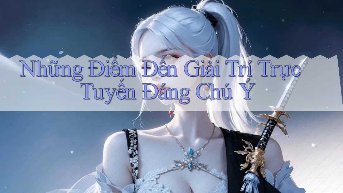 Những Điểm Đến Giải Trí Trực Tuyến Đáng Chú Ý