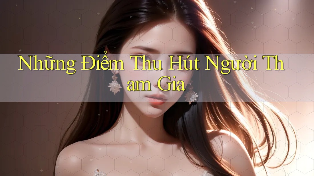 Những Điểm Thu Hút Người Tham Gia