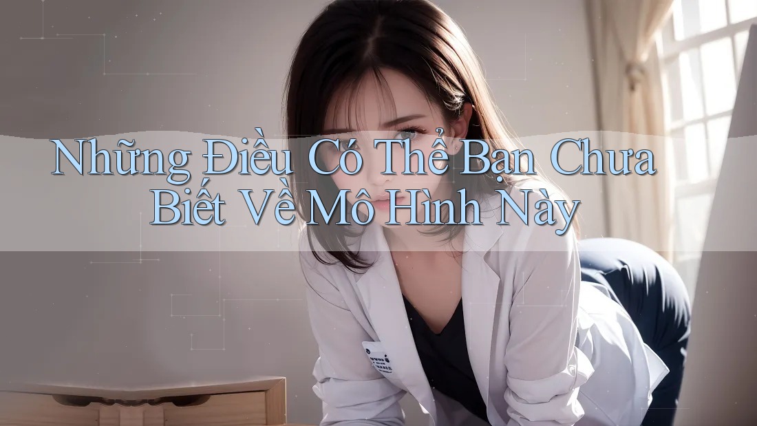 Những Điều Có Thể Bạn Chưa Biết Về Mô Hình Này