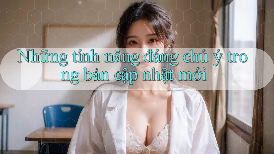 Những tính năng đáng chú ý trong bản cập nhật mới