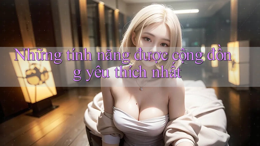 Những tính năng được cộng đồng yêu thích nhất