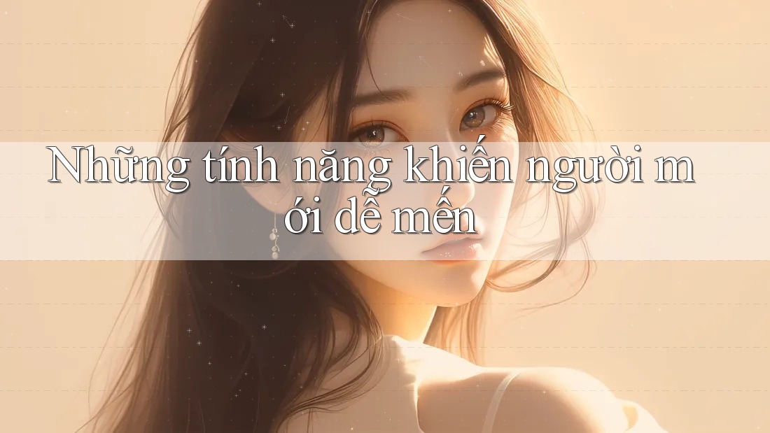 Những tính năng khiến người mới dễ mến
