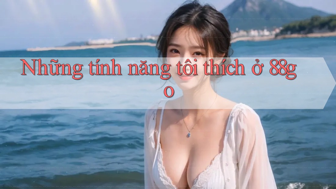 Những tính năng tôi thích ở 88go