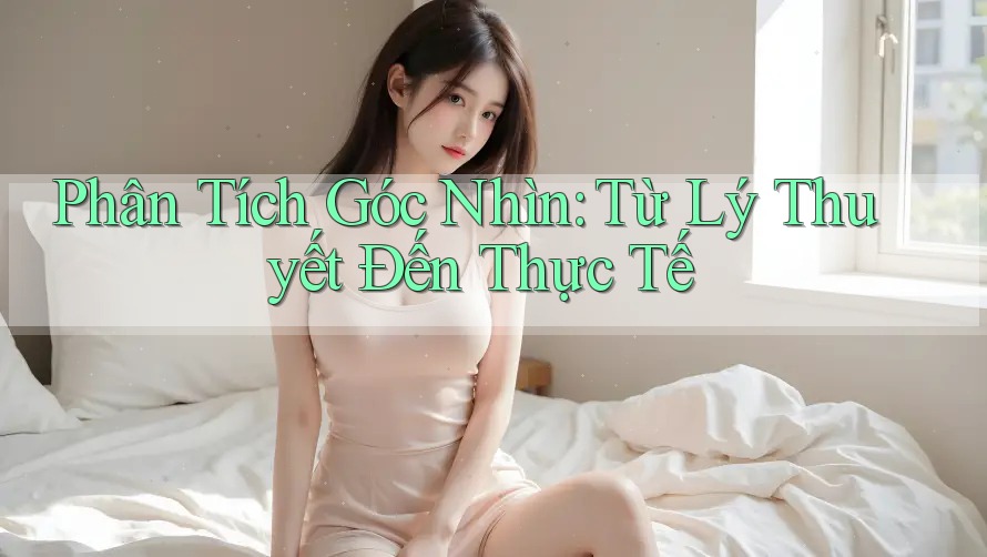 Phân Tích Góc Nhìn: Từ Lý Thuyết Đến Thực Tế