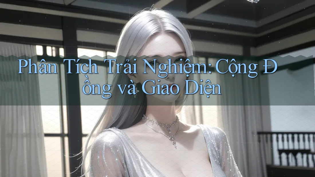 Phân Tích Trải Nghiệm: Cộng Đồng và Giao Diện