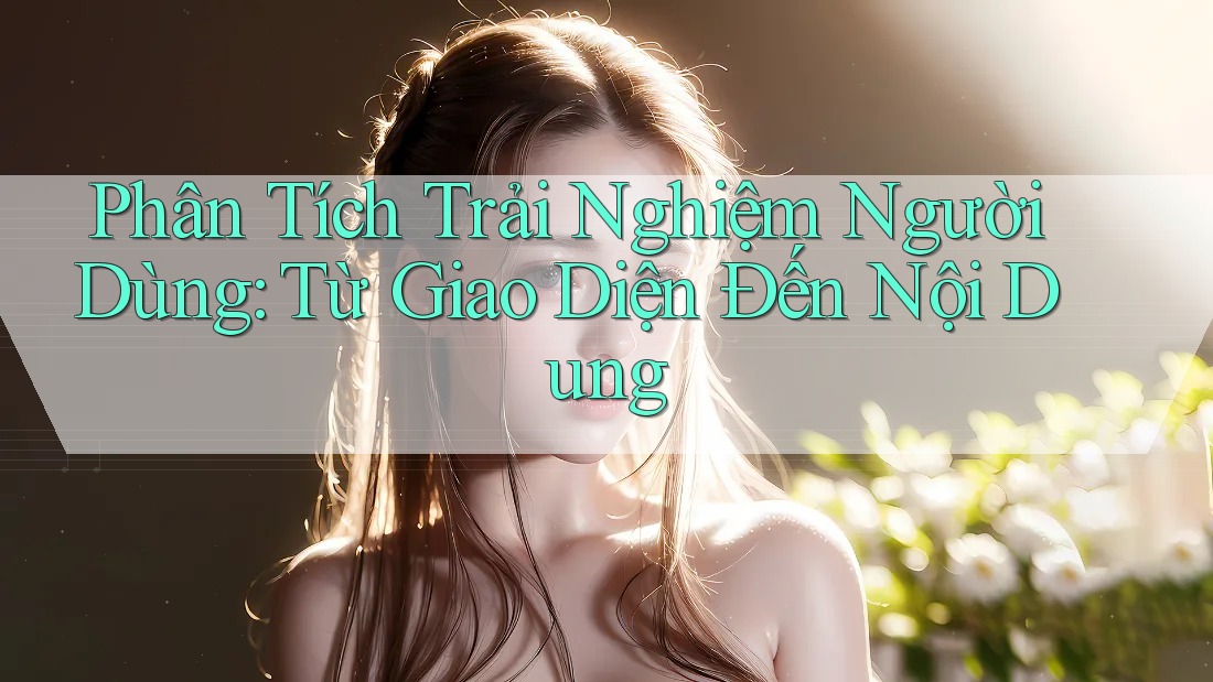 Phân Tích Trải Nghiệm Người Dùng: Từ Giao Diện Đến Nội Dung