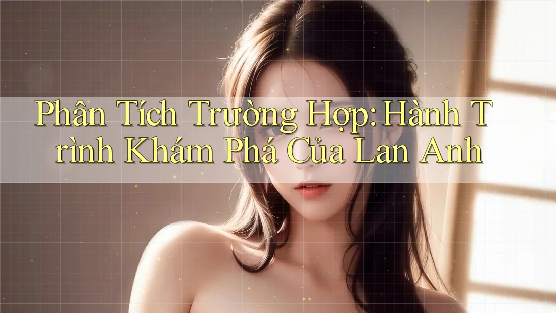 Phân Tích Trường Hợp: Hành Trình Khám Phá Của Lan Anh