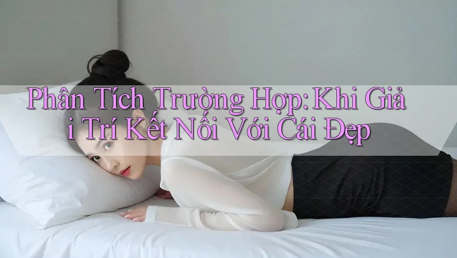 Phân Tích Trường Hợp: Khi Giải Trí Kết Nối Với Cái Đẹp