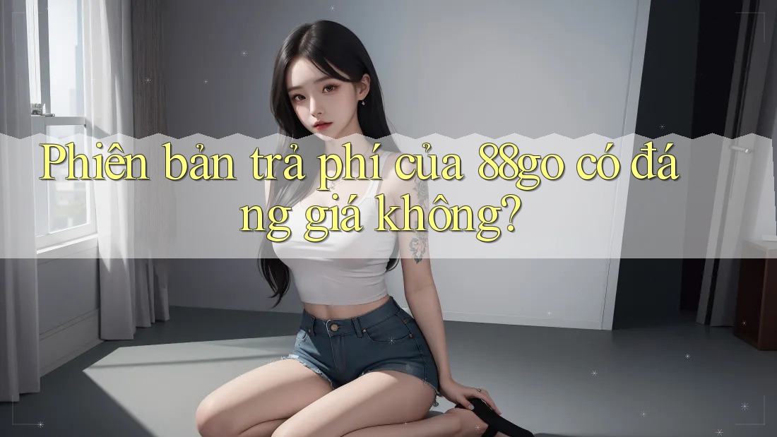 Phiên bản trả phí của 88go có đáng giá không? Phiên bản trả phí của 88go có đáng giá không?