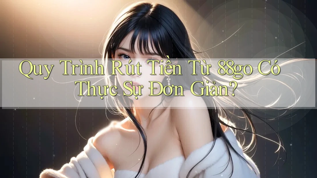 Quy Trình Rút Tiền Từ 88go Có Thực Sự Đơn Giản?