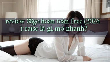 review 88go hoàn toàn free (2026) raise là gì, mở nhanh
