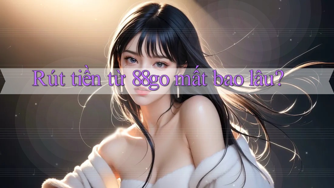 Rút tiền từ 88go mất bao lâu?