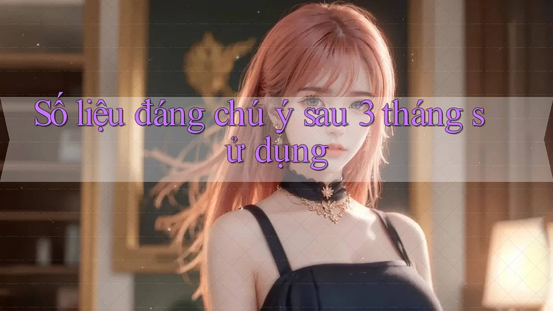Số liệu đáng chú ý sau 3 tháng sử dụng