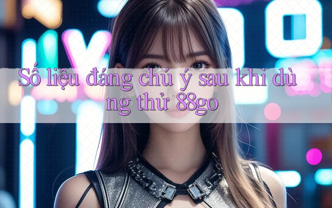 Số liệu đáng chú ý sau khi dùng thử 88go
