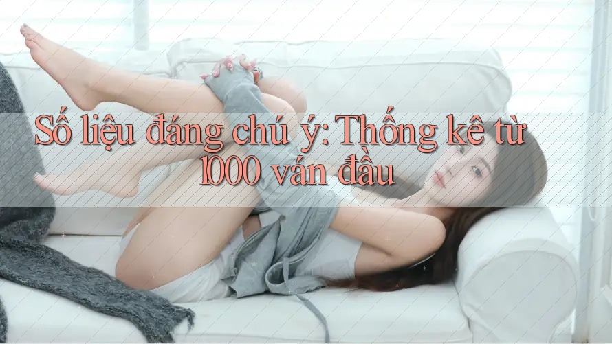 Số liệu đáng chú ý: Thống kê từ 1000 ván đầu