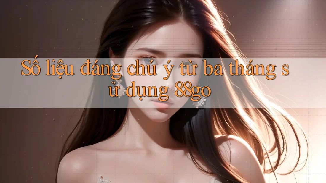 Số liệu đáng chú ý từ ba tháng sử dụng 88go