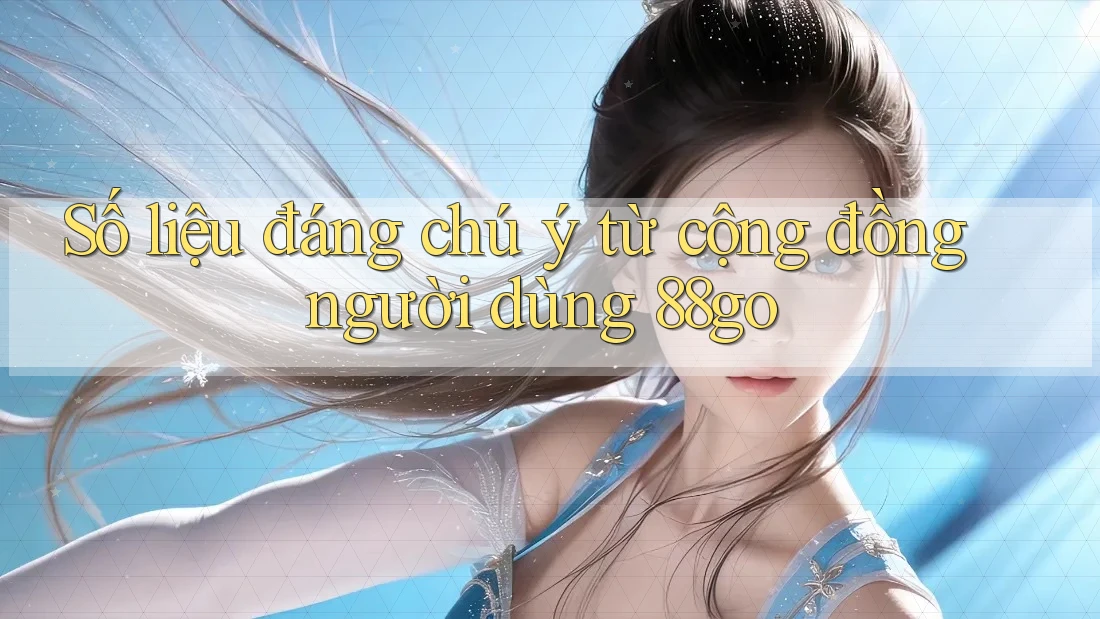 Số liệu đáng chú ý từ cộng đồng người dùng 88go