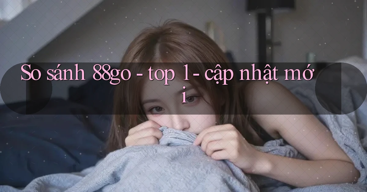 So sánh 88go   top 1   cập nhật mới