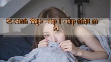So sánh 88go   top 1   cập nhật mới