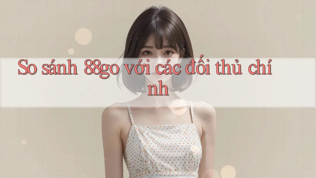 So sánh 88go với các đối thủ chính