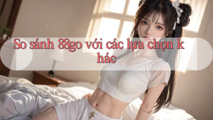 So sánh 88go với các lựa chọn khác