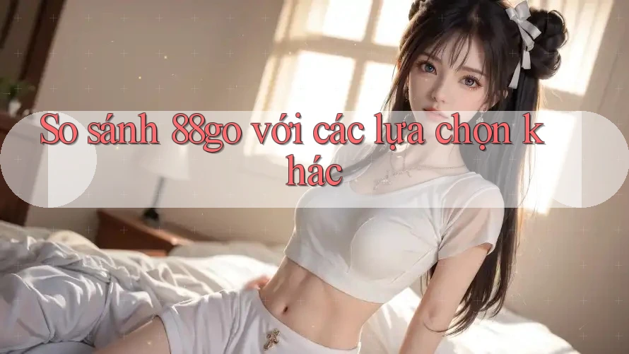 So sánh 88go với các lựa chọn khác