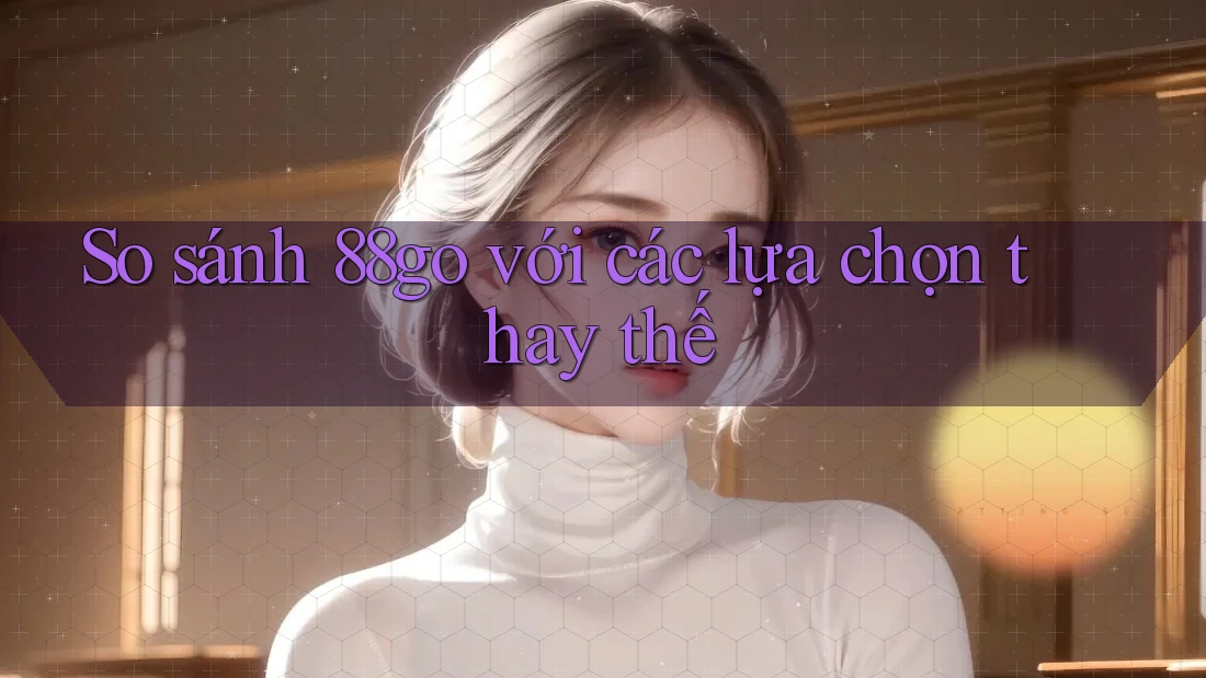 So sánh 88go với các lựa chọn thay thế