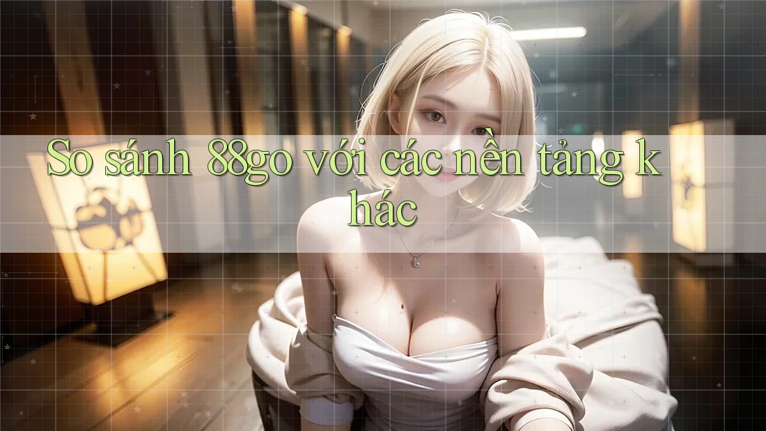 So sánh 88go với các nền tảng khác