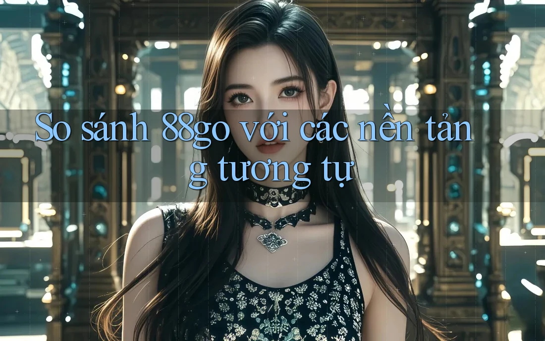 So sánh 88go với các nền tảng tương tự