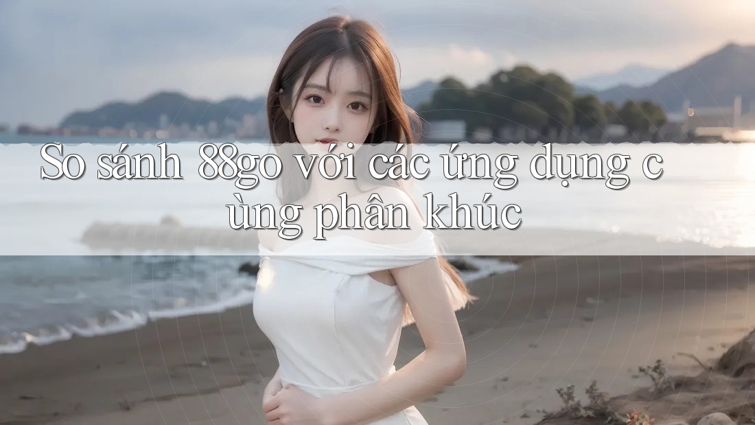 So sánh 88go với các ứng dụng cùng phân khúc So sánh 88go với các ứng dụng cùng phân khúc