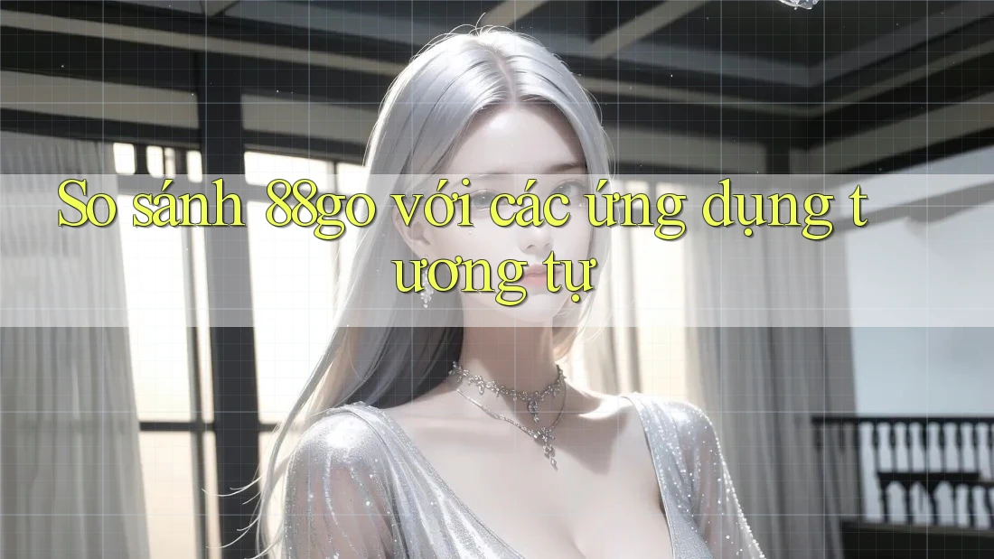 So sánh 88go với các ứng dụng tương tự