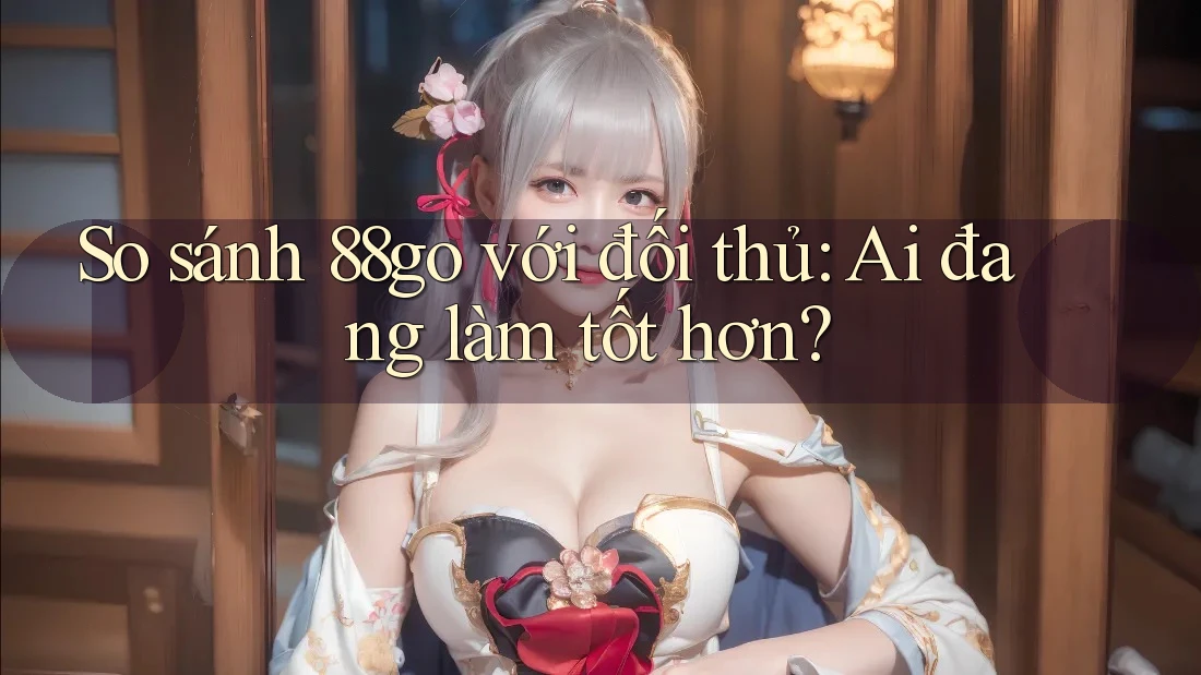 So sánh 88go với đối thủ: Ai đang làm tốt hơn?