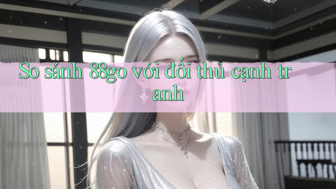 So sánh 88go với đối thủ cạnh tranh