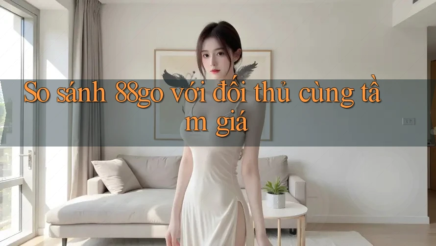 So sánh 88go với đối thủ cùng tầm giá